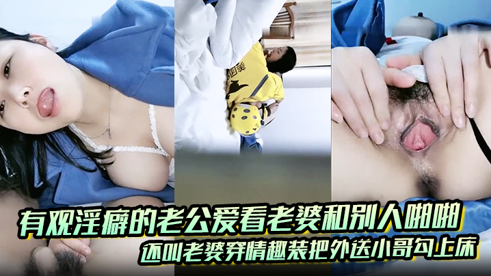 有观淫癖的老公爱看老婆和别人亲密_还叫老婆穿情趣装把外送小哥勾上床