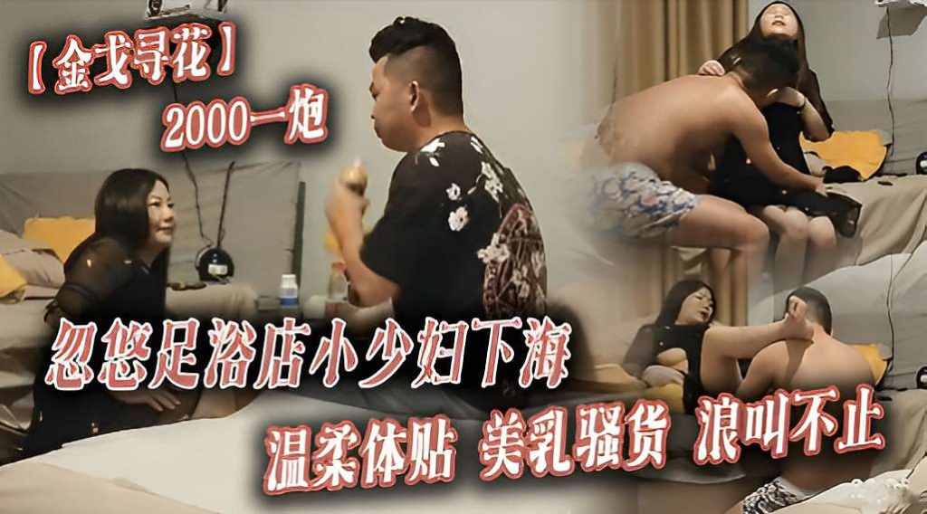 【金戈寻花】2000一炮忽悠足浴店小少妇下海温柔体贴美乳反差浪叫不止