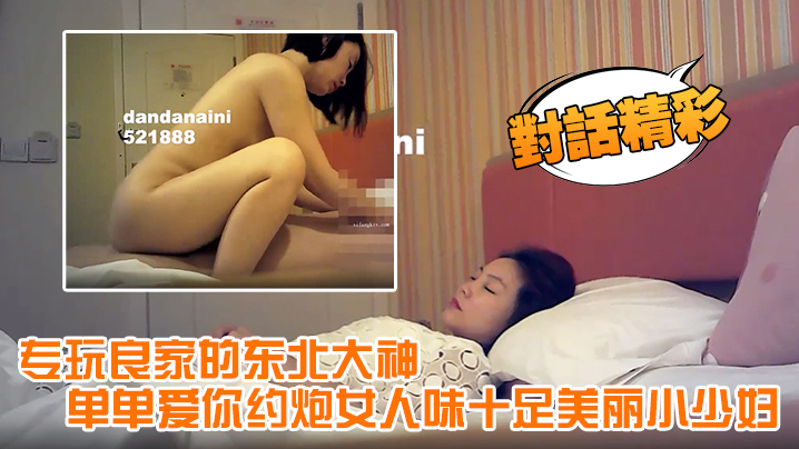 【对话精彩】专玩良家的东北大神单单爱你邀约女人味十足美丽小少妇，呻吟声太销魂了淫叫说受不了了，安全期直接亲密