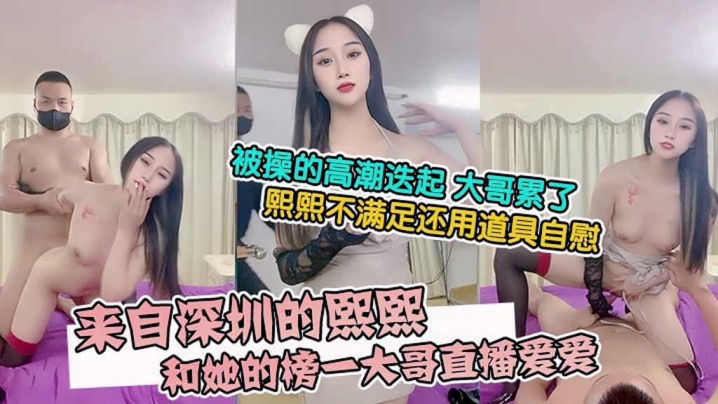 来自深圳的熙熙，被烧烤店老板操的高能迭起大哥累了熙熙不满足还用道具私密『直播』