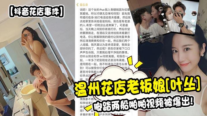 【抖音花店事件】温州花店老板娘[叶丛]脚踏两船亲密视频被爆出!