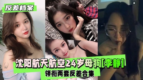 【反差婊档案】沈阳航天航空毕业的24岁母狗李静领衔两套