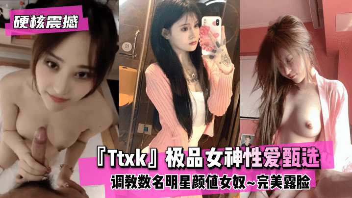 【硬核震撼】『Ttxk』极品女神亲密甄选~主题企划数名明星颜值女奴~完美露脸 高清