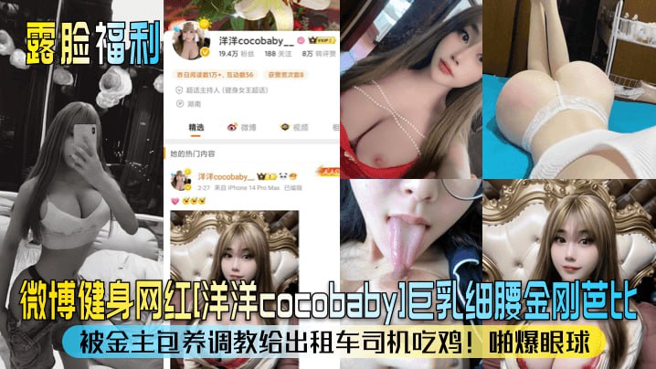 【露脸福利】微博健身网红洋洋cocobaby身材细腰金刚芭比被金主包养主题企划给出租车司机吃鸡啪爆眼球_
