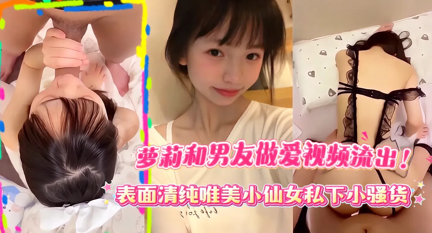 近期网传高颜值小萝莉和男友做爱视频流出!各种情趣内衣,长得非常可爱反差~表面清纯唯美小仙女私下小骚货