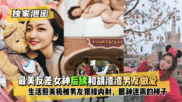 最美反差女神后续~和胡渣渣男友做爱自拍流出,生活照美极了,被男友狠操内射,酸爽得眼神迷离的样子