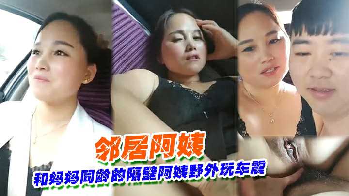 ③③和妈妈同龄的隔壁阿姨野外玩车震