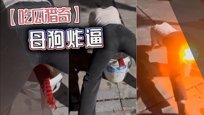吃瓜猎奇母狗炸逼
